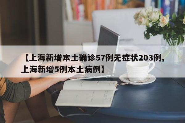 【上海新增本土确诊57例无症状203例,上海新增5例本土病例】