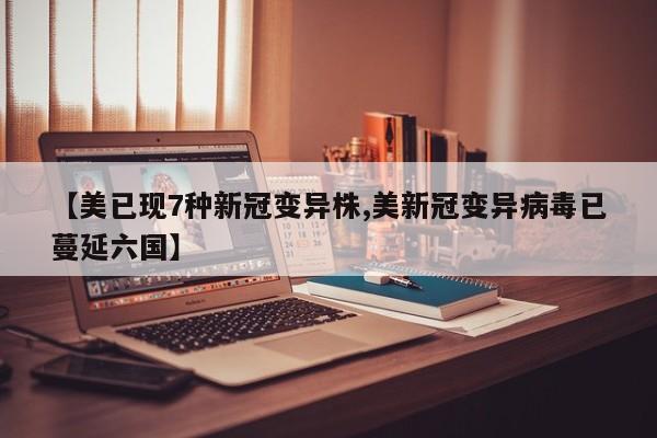 【美已现7种新冠变异株,美新冠变异病毒已蔓延六国】