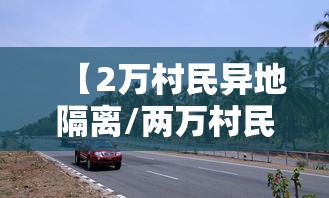 【2万村民异地隔离/两万村民异地隔离】