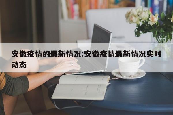 安徽疫情的最新情况:安徽疫情最新情况实时动态