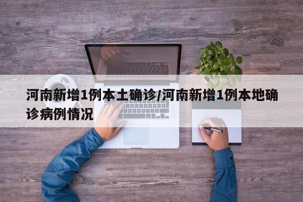 河南新增1例本土确诊/河南新增1例本地确诊病例情况