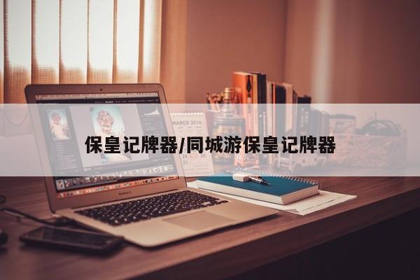 保皇记牌器/同城游保皇记牌器