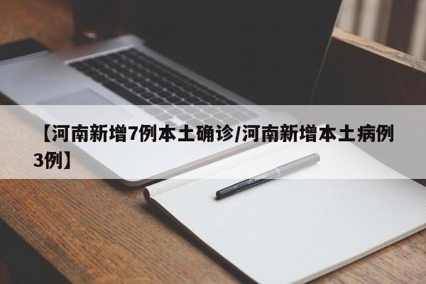 【河南新增7例本土确诊/河南新增本土病例3例】