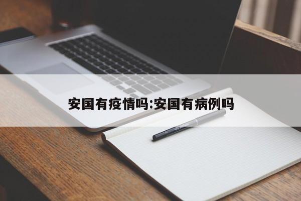 安国有疫情吗:安国有病例吗