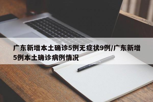 广东新增本土确诊5例无症状9例/广东新增5例本土确诊病例情况