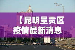 【昆明呈贡区疫情最新消息,昆明呈贡区疫情最新消息通知】