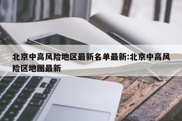 北京中高风险地区最新名单最新:北京中高风险区地图最新