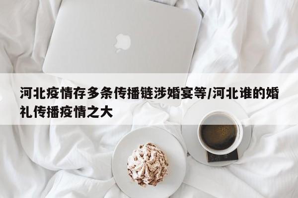 河北疫情存多条传播链涉婚宴等/河北谁的婚礼传播疫情之大