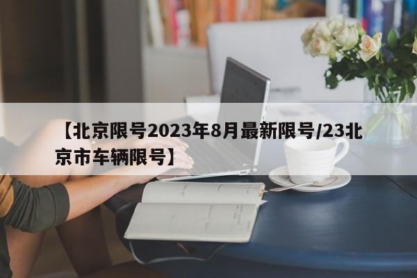 【北京限号2023年8月最新限号/23北京市车辆限号】
