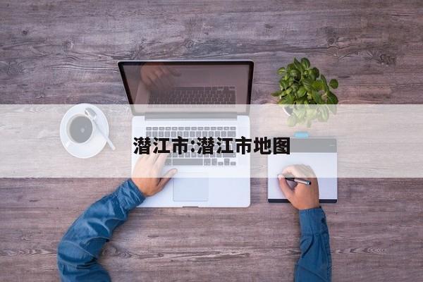 潜江市:潜江市地图