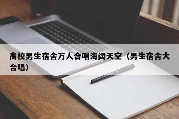 高校男生宿舍万人合唱海阔天空(男生宿舍大合唱)