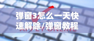 弹窗3怎么一天快速解除/弹窗教程 弹窗3怎么一天快速解除/弹窗教程