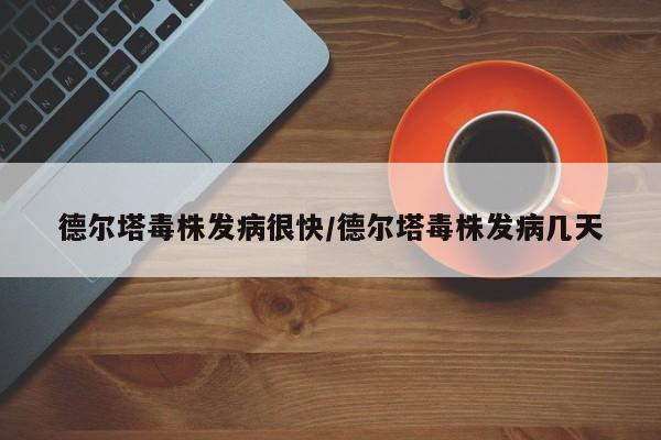 德尔塔毒株发病很快/德尔塔毒株发病几天