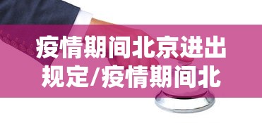 疫情期间北京进出规定/疫情期间北京入境最新规定 疫情期间北京进出规定/疫情期间北京入境最新规定