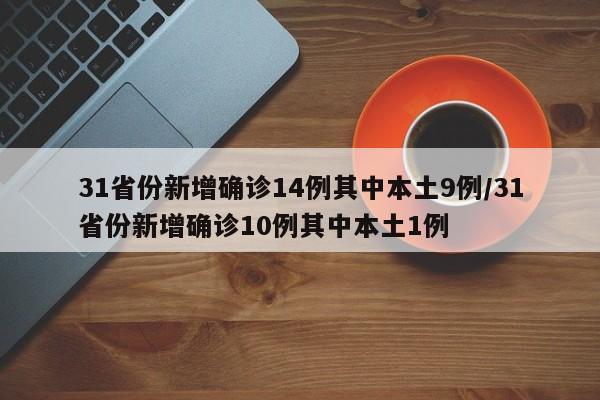 31省份新增确诊14例其中本土9例/31省份新增确诊10例其中本土1例