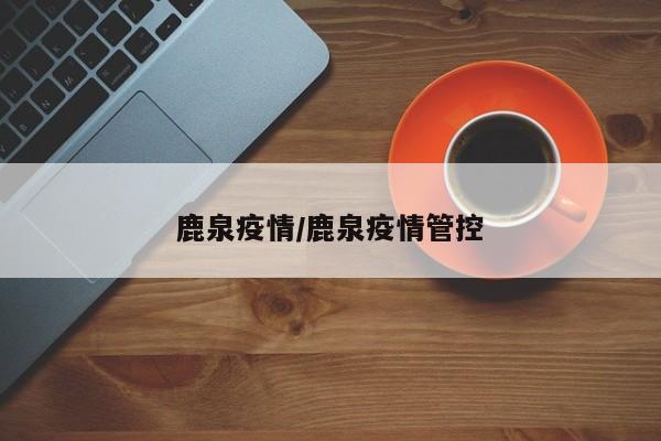 鹿泉疫情/鹿泉疫情管控