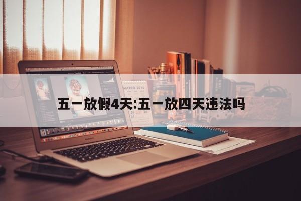 五一放假4天:五一放四天违法吗