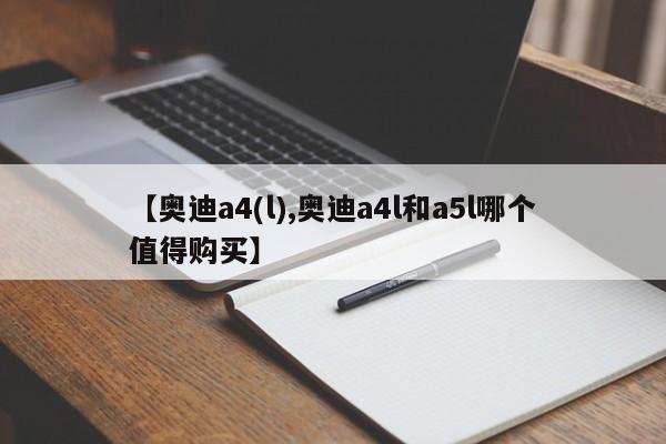 【奥迪a4(l),奥迪a4l和a5l哪个值得购买】