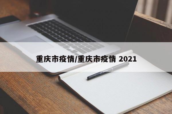 重庆市疫情/重庆市疫情 2021