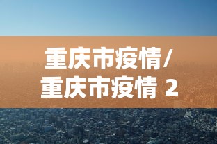 重庆市疫情/重庆市疫情 2021 重庆市疫情/重庆市疫情 2021