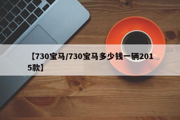 【730宝马/730宝马多少钱一辆2015款】
