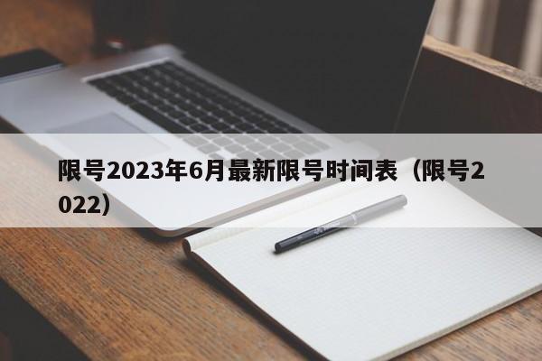 限号2023年6月最新限号时间表(限号2022)