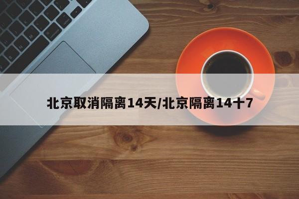 北京取消隔离14天/北京隔离14十7