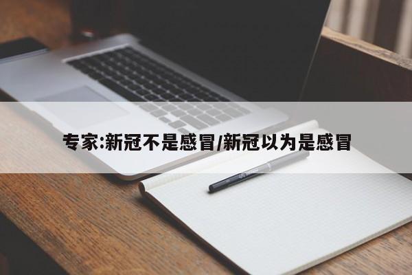 专家:新冠不是感冒/新冠以为是感冒