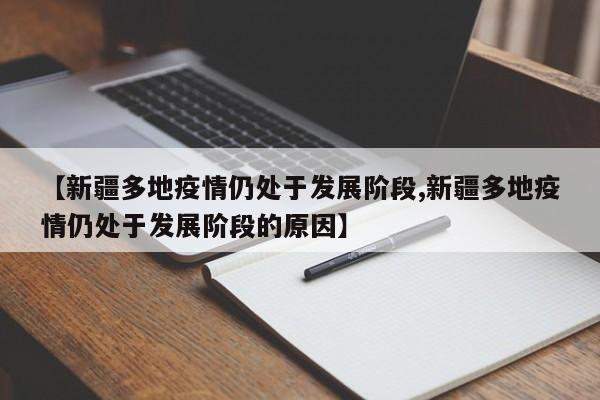 【新疆多地疫情仍处于发展阶段,新疆多地疫情仍处于发展阶段的原因】