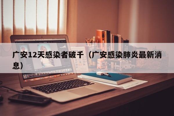 广安12天感染者破千(广安感染肺炎最新消息)