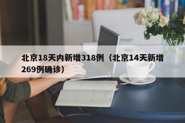 北京18天内新增318例(北京14天新增269例确诊)