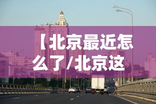 北京发布最新进返京提醒/北京最新规定返京人员隔离