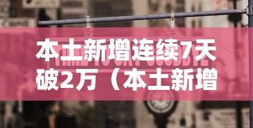 本土新增连续7天破2万(本土新增连续几天为零) 本土新增连续7天破2万(本土新增连续几天为零)