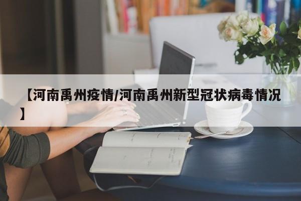 【河南禹州疫情/河南禹州新型冠状病毒情况】