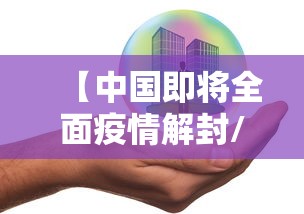 【中国即将全面疫情解封/中国即将全面疫情解封了吗】 【中国即将全面疫情解封/中国即将全面疫情解封了吗】