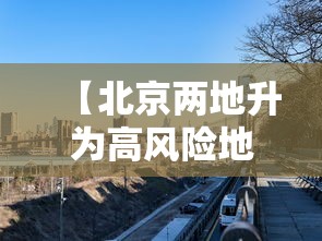 【北京两地升为高风险地区,北京又增两个高风险地区】