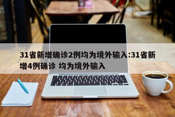 31省新增确诊2例均为境外输入:31省新增4例确诊 均为境外输入