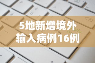 5地新增境外输入病例16例:5地新增境外输入病例16例 5地新增境外输入病例16例:5地新增境外输入病例16例