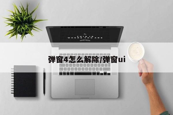 弹窗4怎么解除/弹窗ui