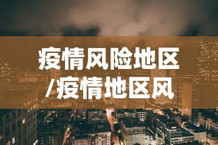 疫情风险地区/疫情地区风险等级划分查询