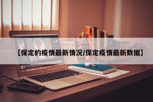 【保定的疫情最新情况/保定疫情最新数据】