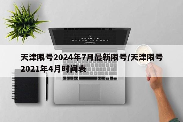 天津限号2024年7月最新限号/天津限号2021年4月时间表