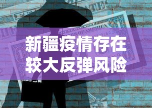 新疆疫情存在较大反弹风险/新疆疫情存在较大反弹风险怎么办