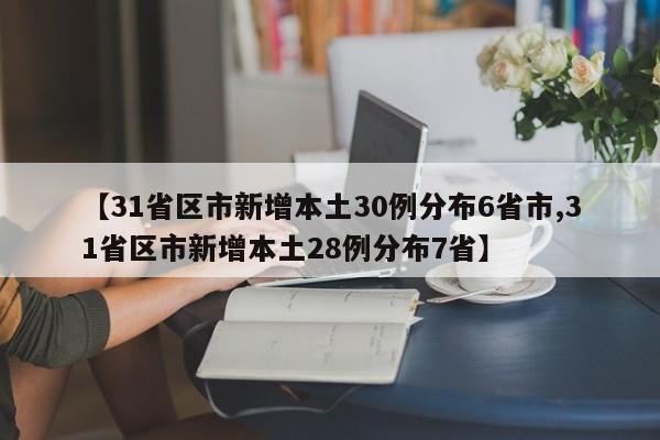 【31省区市新增本土30例分布6省市,31省区市新增本土28例分布7省】