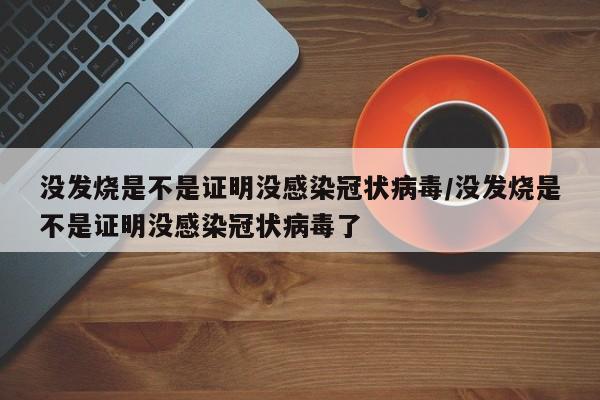 没发烧是不是证明没感染冠状病毒/没发烧是不是证明没感染冠状病毒了