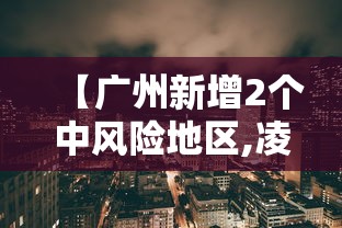 【广州新增2个中风险地区,凌晨发布!广州四地调整为中风险地区】 【广州新增2个中风险地区,凌晨发布!广州四地调整为中风险地区】