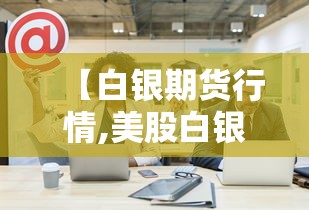 【白银期货行情,美股白银期货行情】