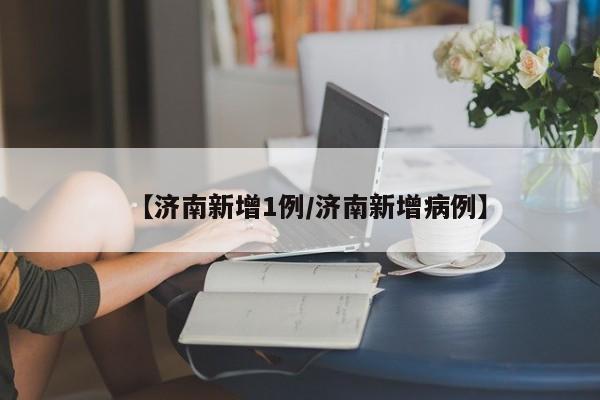 【济南新增1例/济南新增病例】