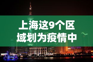 上海这9个区域划为疫情中风险区/上海被列为疫情中风险地区? 上海这9个区域划为疫情中风险区/上海被列为疫情中风险地区?