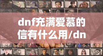 dnf充满爱慕的信有什么用/dnf充满爱慕的信可以开出什么道具 dnf充满爱慕的信有什么用/dnf充满爱慕的信可以开出什么道具